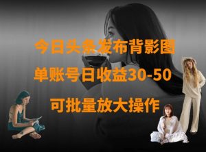 今日头条发布背影图，单账号日收益30-50，可放大操作-网赚资源网