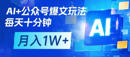 AI+公众号爆文玩法，每天十分钟，批量矩阵操作，月入1W+ - 网赚资源网-网赚资源网