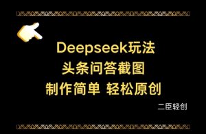 Deepseek头条问答截图，制作简单，轻松原创-网赚资源网