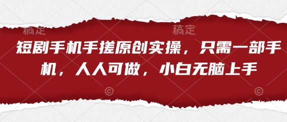 短剧手机手搓原创实操，只需一部手机，人人可做，小白无脑上手 - 网赚资源网-网赚资源网