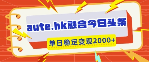 aute.hk融合今日头条，一键复制粘贴，单日稳定变现多张【揭秘】 - 网赚资源网-网赚资源网