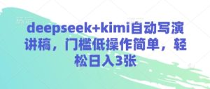 deepseek+kimi自动写演讲稿,门槛低操作简单,轻松日入3张-网赚资源网