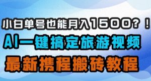 小白单号也能月入1500？AI一键搞定旅游视频，最新携程搬砖教程-网赚资源网