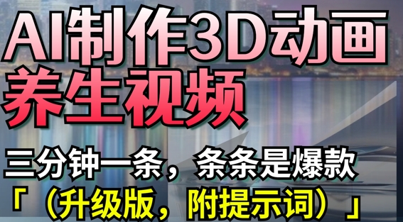 AI制作3D动画养生视频，三分钟一条，条条是爆款(升级版，附提示词) - 网赚资源网-网赚资源网