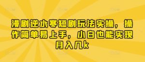 漫剧逆水寒短剧玩法实操,操作简单易上手,小白也能实现月入几k-网赚资源网