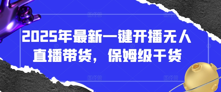 2025年最新一键开播无人直播带货，保姆级干货 - 网赚资源网-网赚资源网