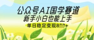 公众号AI国学爆文，国学赛道风口，新手小白也能轻松上手，单日稳定变现几张-网赚资源网