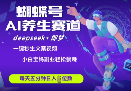 蝴蝶号大健康养生赛道，deepseek+即梦AI快速产出爆款视频，起号快，带货超级猛，日入四位数 - 网赚资源网-网赚资源网