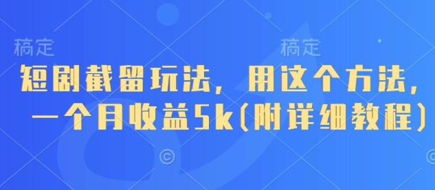 短剧截留玩法，用这个方法，一个月收益5k(附详细教程) - 网赚资源网-网赚资源网