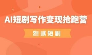 AI短剧写作变现抢跑营,门槛低,0基础,普通人做副业的绝佳机会-网赚资源网