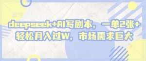 deepseek+AI写剧本,一单2张+ 轻松月入过W,市场需求巨大-网赚资源网