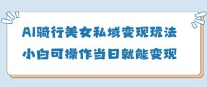 AI骑行美女私域变现玩法小白可操作当日变现5张-网赚资源网