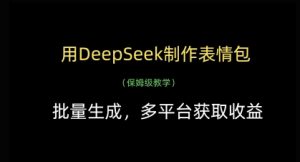 用DeepSeek制作表情包,批量生成,多平台获取收益-网赚资源网