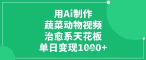 用Ai制作蔬菜动物视频,治愈系天花板,单日变现1k-网赚资源网