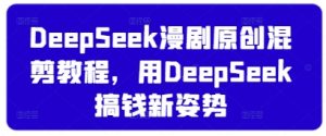 DeepSeek漫剧原创混剪教程，用DeepSeek搞钱新姿势-网赚资源网