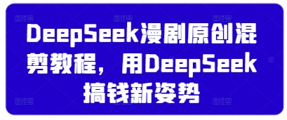 DeepSeek漫剧原创混剪教程，用DeepSeek搞钱新姿势 - 网赚资源网-网赚资源网