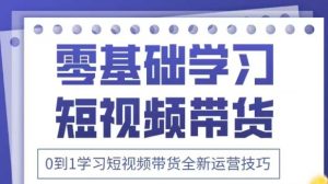 抖音全新短视频带货运营技巧，2025年新课，0到1学习短视频带货全新运营技巧-网赚资源网