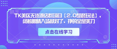 TK美区无货源店群项目【2.0整套玩法】，闭着眼睛入场就对了，挣的全是美刀 - 网赚资源网-网赚资源网