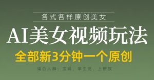 各类AI美女视频玩法,3分钟一个原创,当天可变现-网赚资源网