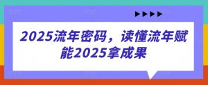 2025流年密码,读懂流年赋能2025拿成果-网赚资源网