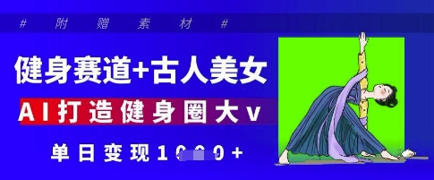 健身赛道+古人美女，AI打造健身圈大v，单日变现多张 - 网赚资源网-网赚资源网