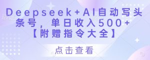 Deepseek+AI自动写头条号,单日收入500+ 【附赠指令大全】-网赚资源网