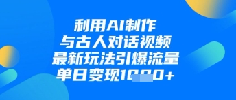 利用AI制作与古人对话的视频，最新玩法引爆流量，单日变现1k - 网赚资源网-网赚资源网