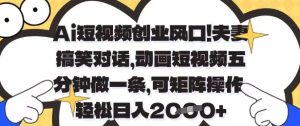 Ai短视频创业风口,夫妻搞笑对话,动画短视频五分钟做一条,可矩阵操作,轻松日入1k+【揭秘】-网赚资源网