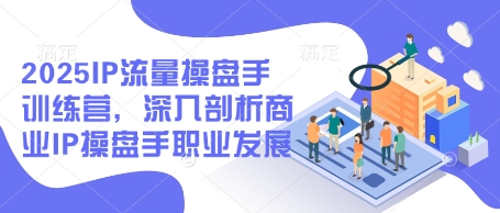 2025IP流量操盘手训练营，深入剖析商业IP操盘手职业发展（更新） - 网赚资源网-网赚资源网