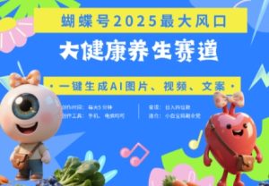 蝴蝶号器官养生赛道+豆包，AI快速产出爆款视频，起号快，带货超级猛，日入四位数-网赚资源网