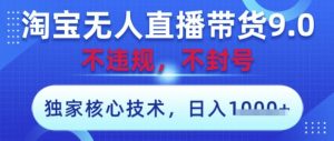 淘宝无人直播带货9.0 ,独家核心技术,不违规,不封号,操作简单,当天开播,当天见收益,日入数张【揭秘】-网赚资源网