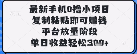 最新手机0撸小项目，复制粘贴即可挣钱，平台放量阶段，单日收益轻松3张+【揭秘】 - 网赚资源网-网赚资源网