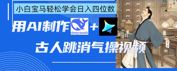 AI古人跳消气操视频制作，deepseek+即梦，小白宝马轻松学会日入四位数 - 网赚资源网-网赚资源网