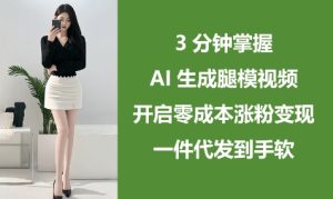 3分钟掌握AI生成腿模视频，开启零成本涨粉变现，一件代发到手软-网赚资源网