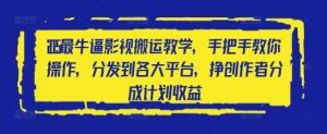 2025最牛逼影视搬运教学,手把手教你操作,分发到各大平台,挣创作者分成计划收益-网赚资源网