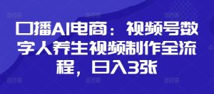 口播AI电商:视频号数字人养生视频制作全流程,日入3张-网赚资源网