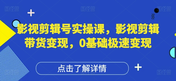 影视剪辑号实操课，影视剪辑带货变现，0基础极速变现 - 网赚资源网-网赚资源网