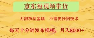 京东短视频带货，无需粉丝基础，不需要任何技术，每天十分钟发布视频，月入8k【揭秘】-网赚资源网