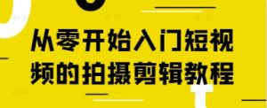 从零开始入门短视频的拍摄剪辑教程-网赚资源网