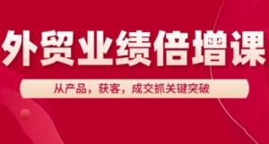 外贸业绩倍增课，从产品，获客，成交抓关键突破-网赚资源网
