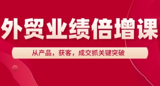 外贸业绩倍增课，从产品，获客，成交抓关键突破 - 网赚资源网-网赚资源网