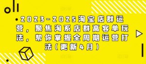 2023-2025淘宝店群运营,聚焦淘系店群高客单玩法,帮你掌握全周期运营打法(更新4月)-网赚资源网
