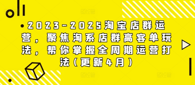 2023-2025淘宝店群运营，聚焦淘系店群高客单玩法，帮你掌握全周期运营打法(更新4月) - 网赚资源网-网赚资源网