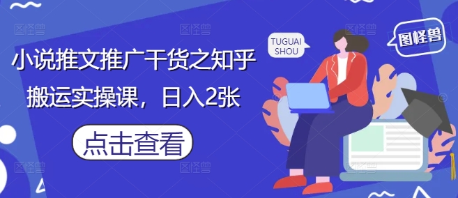 小说推文推广干货之知乎搬运实操课，日入2张 - 网赚资源网-网赚资源网