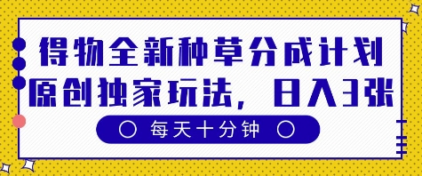 得物全新种草分成计划，原创独家玩法，每天只需十分钟，单日稳定变现多张【揭秘】 - 网赚资源网-网赚资源网