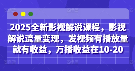 2025全新影视解说课程，影视解说流量变现，发视频有播放量就有收益，万播收益在10-20 - 网赚资源网-网赚资源网