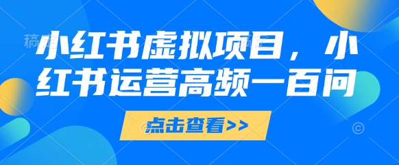 小红书虚拟项目，小红书运营高频一百问【文档】 - 网赚资源网-网赚资源网