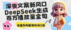 深夜文案新风口:DeepSeek生成百万播放量金句,治愈系内容涨粉快3倍-网赚资源网