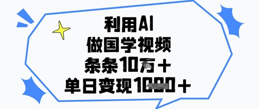 利用AI做国学视频，条条点赞10w+，单日变现1k+-网赚资源网