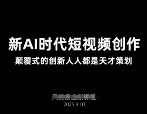 AI新时代短视频创作2025年3月新课，​颠覆式的创新人人都是天才策划 - 网赚资源网-网赚资源网